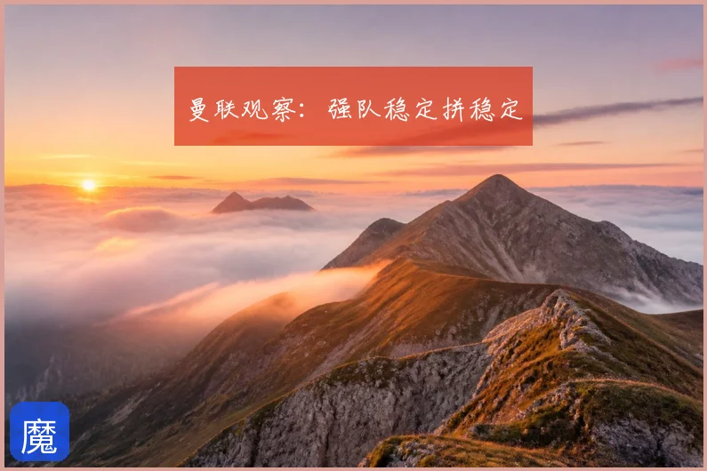 曼联观察：强队稳定拼稳定